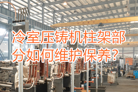 冷室壓鑄機(jī)柱架部分如何維護(hù)保養(yǎng)？