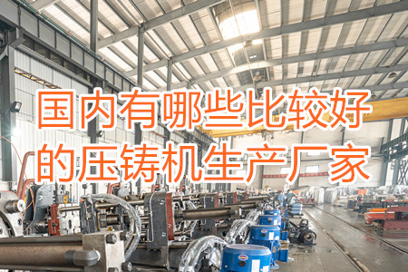 國內(nèi)有哪些比較好的壓鑄機(jī)生產(chǎn)廠家？
