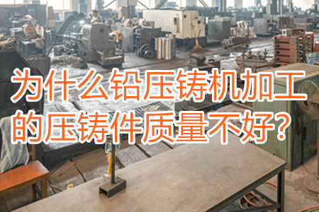 為什么鉛壓鑄機加工的壓鑄件質(zhì)量不好？