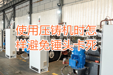 使用壓鑄機(jī)時怎樣避免錘頭卡死？