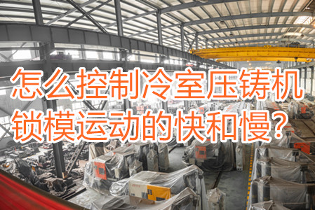 怎么控制冷室壓鑄機(jī)鎖模運(yùn)動(dòng)的快和慢？