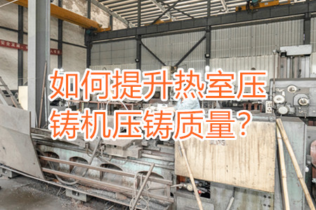如何提升熱室壓鑄機(jī)壓鑄質(zhì)量？